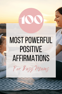 100 Most Powerful Positive Affirmations for Busy Mums